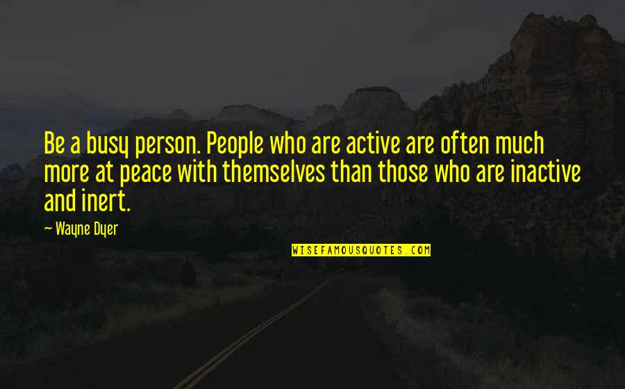 Busy Than A Quotes By Wayne Dyer: Be a busy person. People who are active