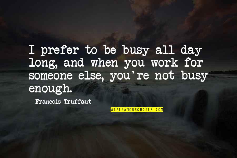Busy Without Work Quotes By Francois Truffaut: I prefer to be busy all day long,