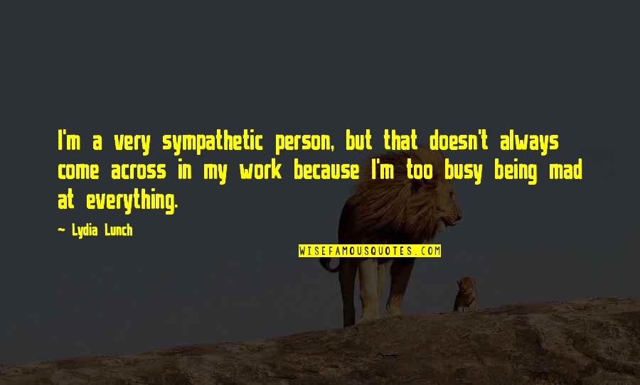 Busy Without Work Quotes By Lydia Lunch: I'm a very sympathetic person, but that doesn't
