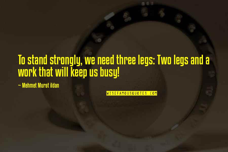 Busy Without Work Quotes By Mehmet Murat Ildan: To stand strongly, we need three legs: Two