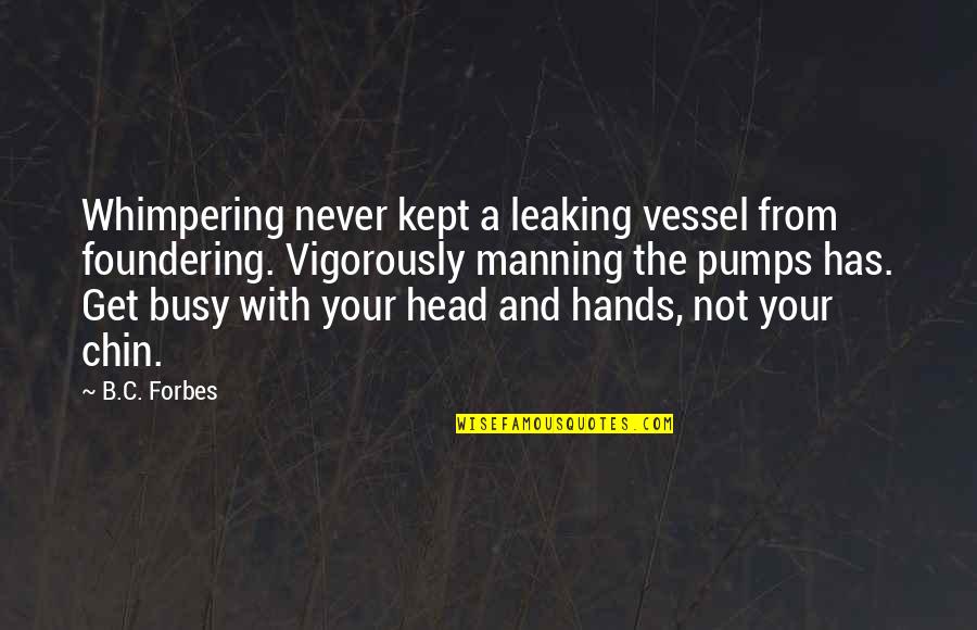 Busy Work Quotes By B.C. Forbes: Whimpering never kept a leaking vessel from foundering.