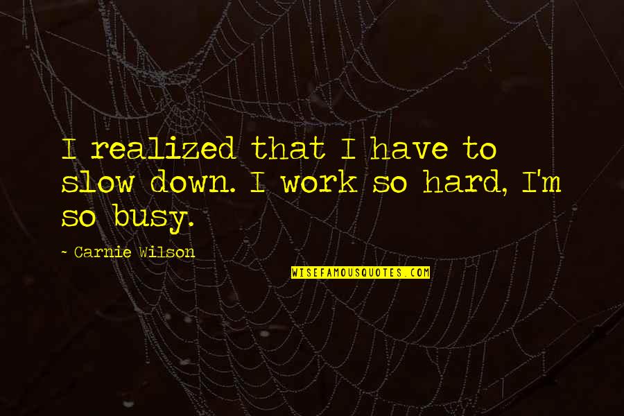 Busy Work Quotes By Carnie Wilson: I realized that I have to slow down.