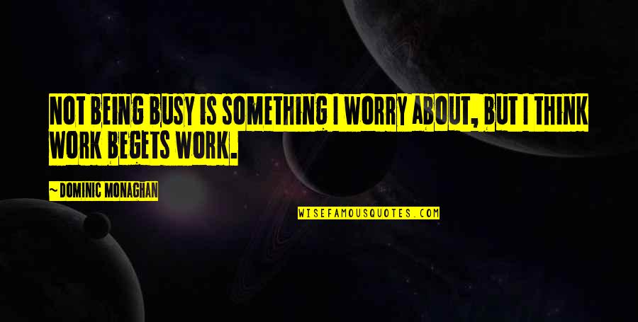 Busy Work Quotes By Dominic Monaghan: Not being busy is something I worry about,