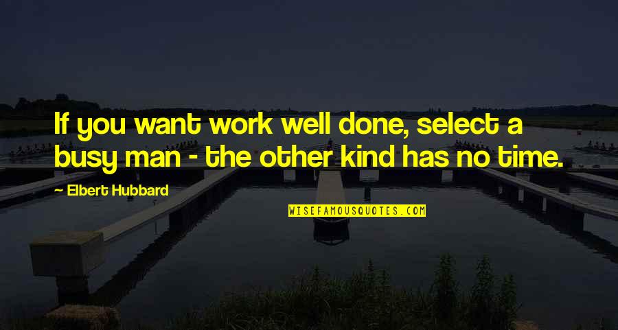 Busy Work Quotes By Elbert Hubbard: If you want work well done, select a