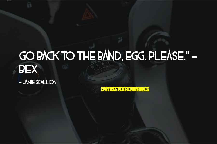 Busy Working Moms Quotes By Jamie Scallion: Go back to the band, Egg. Please." -