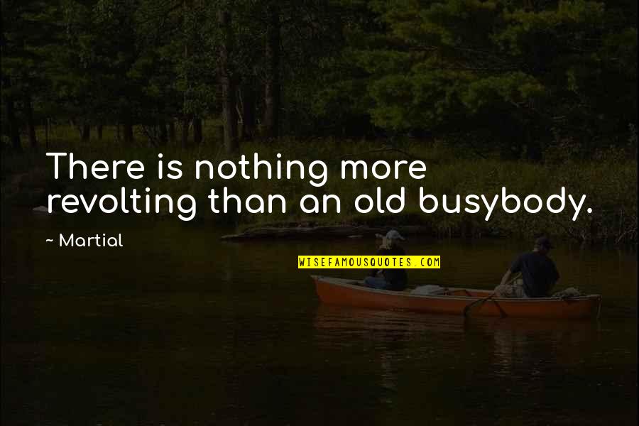 Busybodies Quotes By Martial: There is nothing more revolting than an old