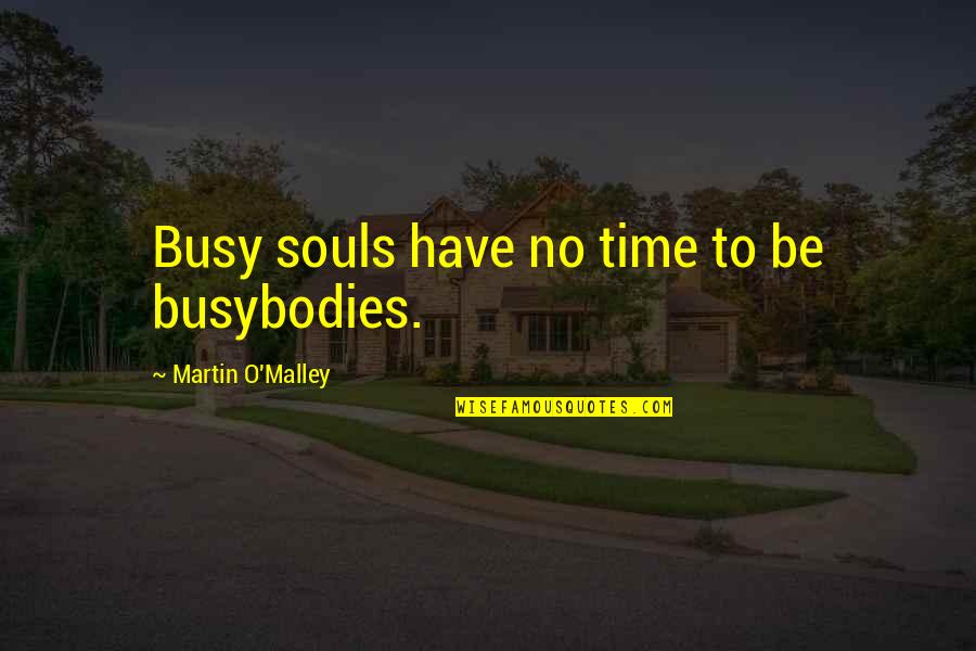 Busybodies Quotes By Martin O'Malley: Busy souls have no time to be busybodies.