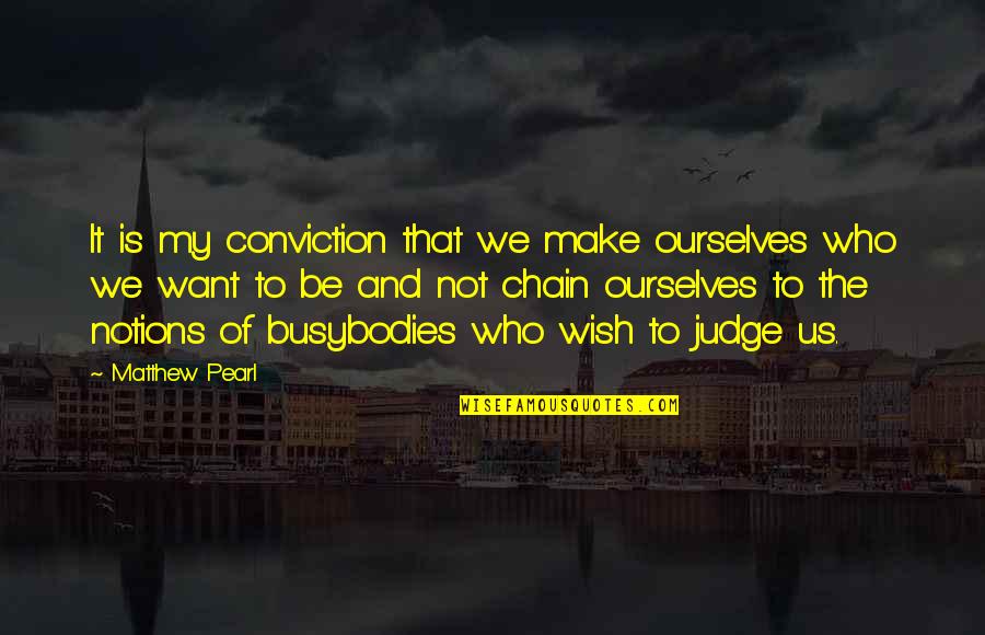 Busybodies Quotes By Matthew Pearl: It is my conviction that we make ourselves