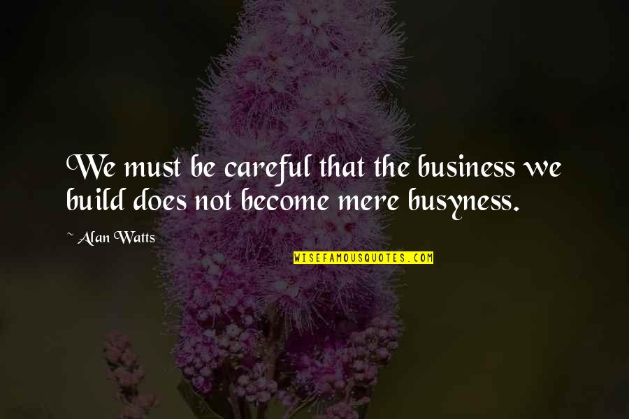 Busyness Quotes By Alan Watts: We must be careful that the business we
