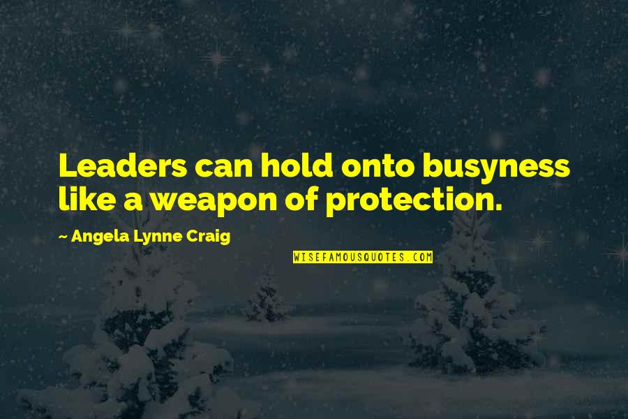 Busyness Quotes By Angela Lynne Craig: Leaders can hold onto busyness like a weapon