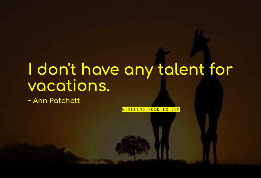 Busyness Quotes By Ann Patchett: I don't have any talent for vacations.