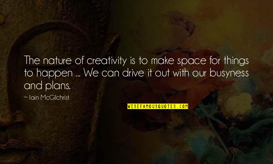 Busyness Quotes By Iain McGilchrist: The nature of creativity is to make space