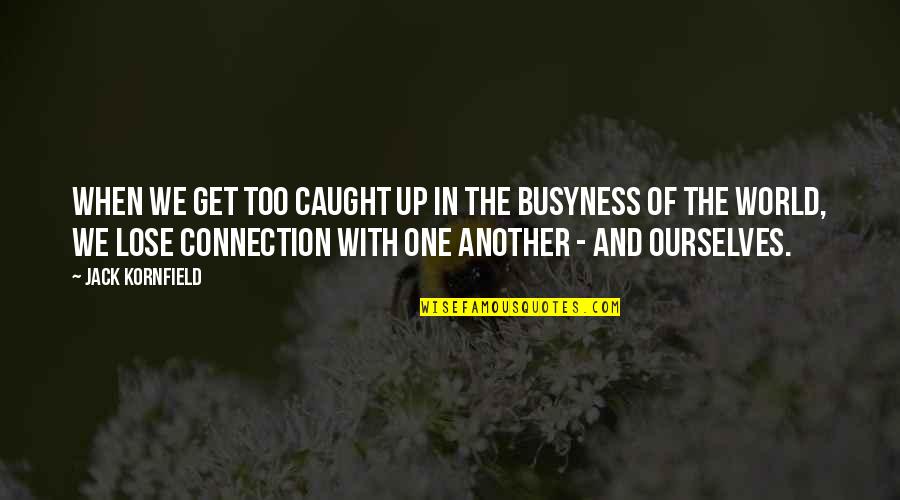 Busyness Quotes By Jack Kornfield: When we get too caught up in the