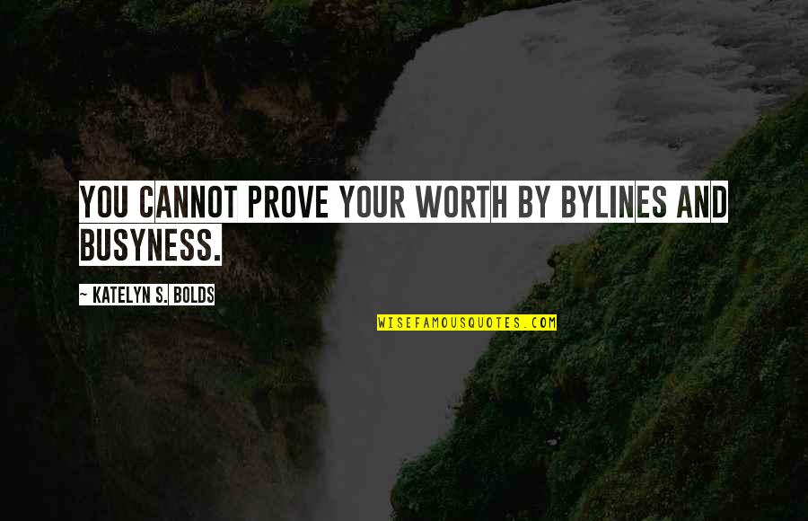 Busyness Quotes By Katelyn S. Bolds: You cannot prove your worth by bylines and