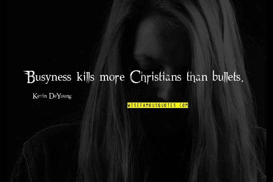 Busyness Quotes By Kevin DeYoung: Busyness kills more Christians than bullets.