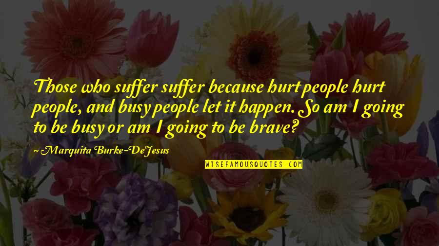 Busyness Quotes By Marquita Burke-DeJesus: Those who suffer suffer because hurt people hurt