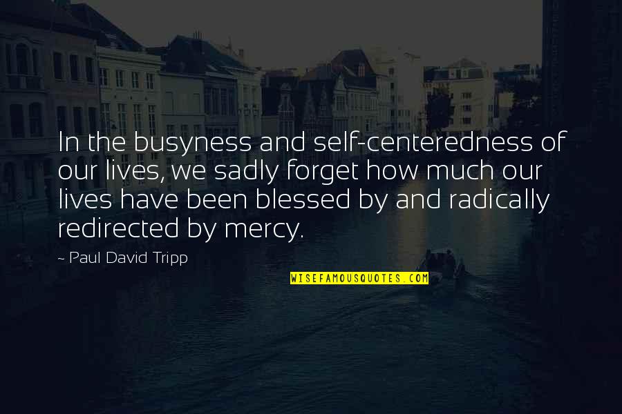 Busyness Quotes By Paul David Tripp: In the busyness and self-centeredness of our lives,