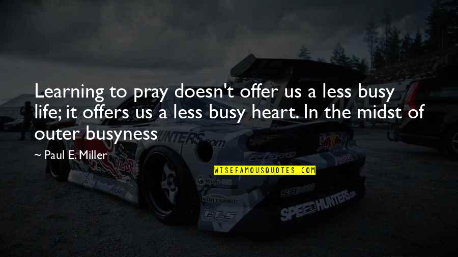 Busyness Quotes By Paul E. Miller: Learning to pray doesn't offer us a less