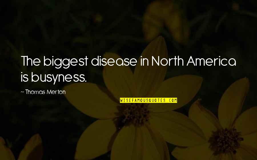 Busyness Quotes By Thomas Merton: The biggest disease in North America is busyness.