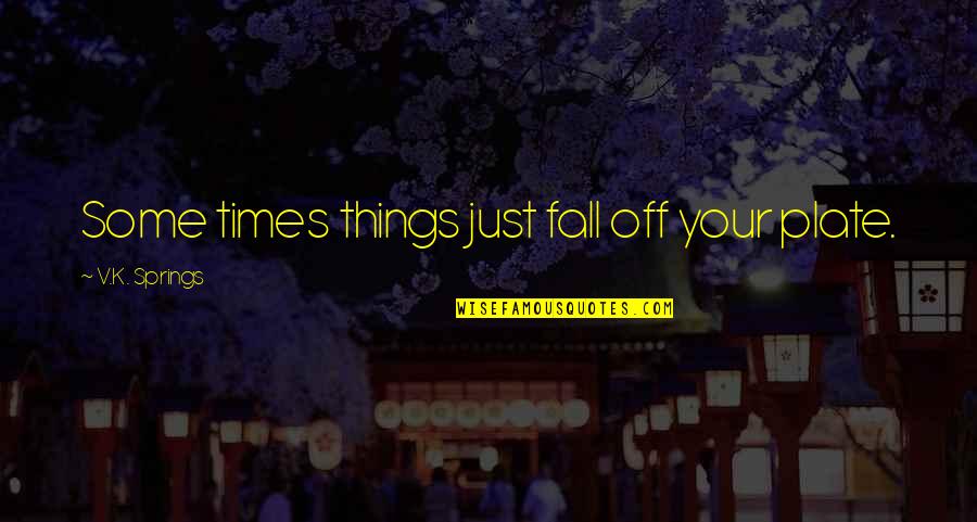 Busyness Quotes By V.K. Springs: Some times things just fall off your plate.