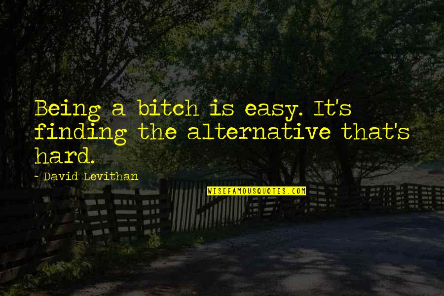 Buszacsa Quotes By David Levithan: Being a bitch is easy. It's finding the Buszacsa Quotes By David Levithan: Being a bitch is easy. It's finding the