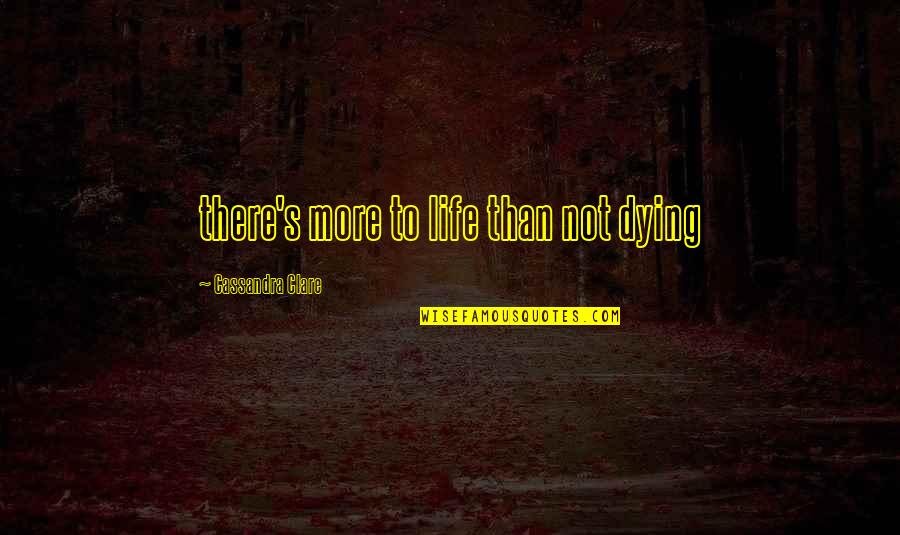 Buszak Quotes By Cassandra Clare: there's more to life than not dying