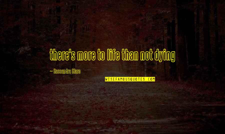 Buszak Quotes By Cassandra Clare: there's more to life than not dying Buszak Quotes By Cassandra Clare: there's more to life than not dying