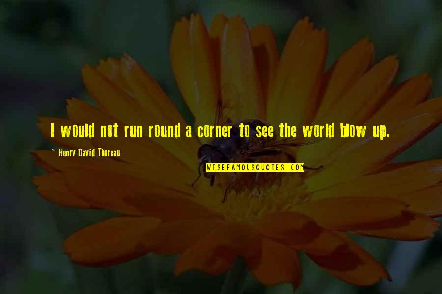 Buszk Zleked S Quotes By Henry David Thoreau: I would not run round a corner to Buszk Zleked S Quotes By Henry David Thoreau: I would not run round a corner to