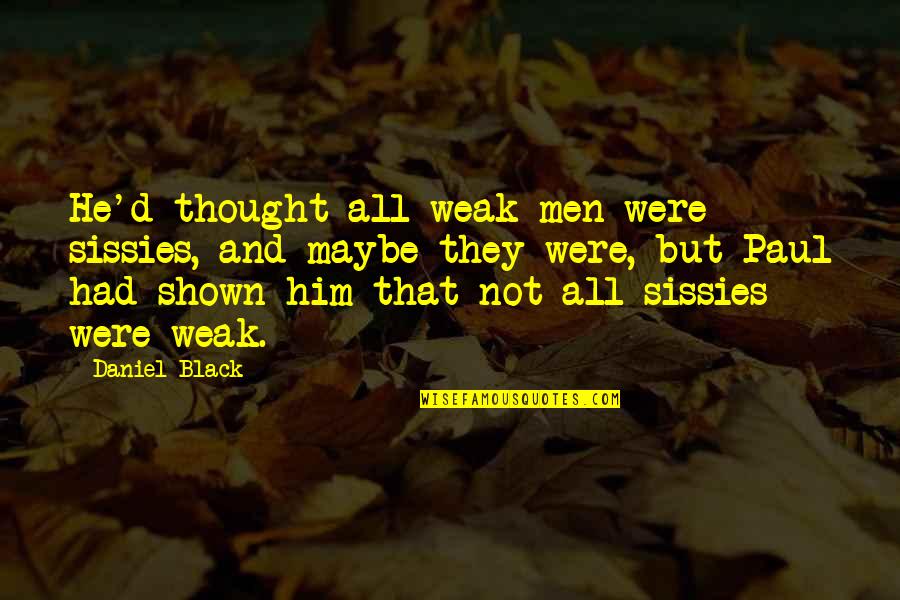 But Black Quotes By Daniel Black: He'd thought all weak men were sissies, and But Black Quotes By Daniel Black: He'd thought all weak men were sissies, and