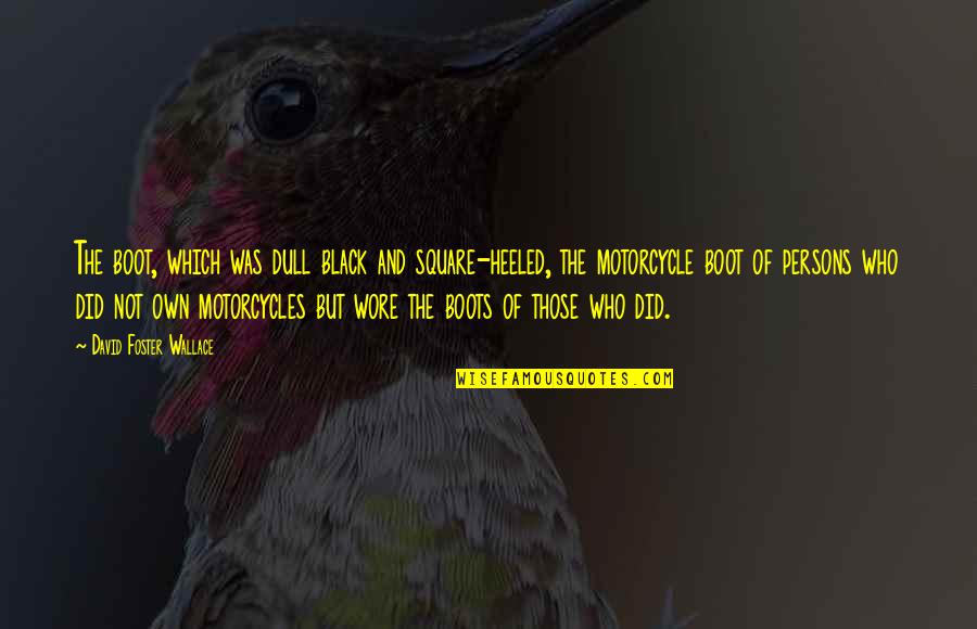 But Black Quotes By David Foster Wallace: The boot, which was dull black and square-heeled, But Black Quotes By David Foster Wallace: The boot, which was dull black and square-heeled,
