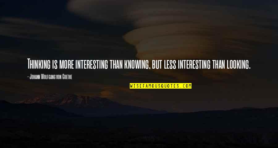 But Brainy Quotes By Johann Wolfgang Von Goethe: Thinking is more interesting than knowing, but less