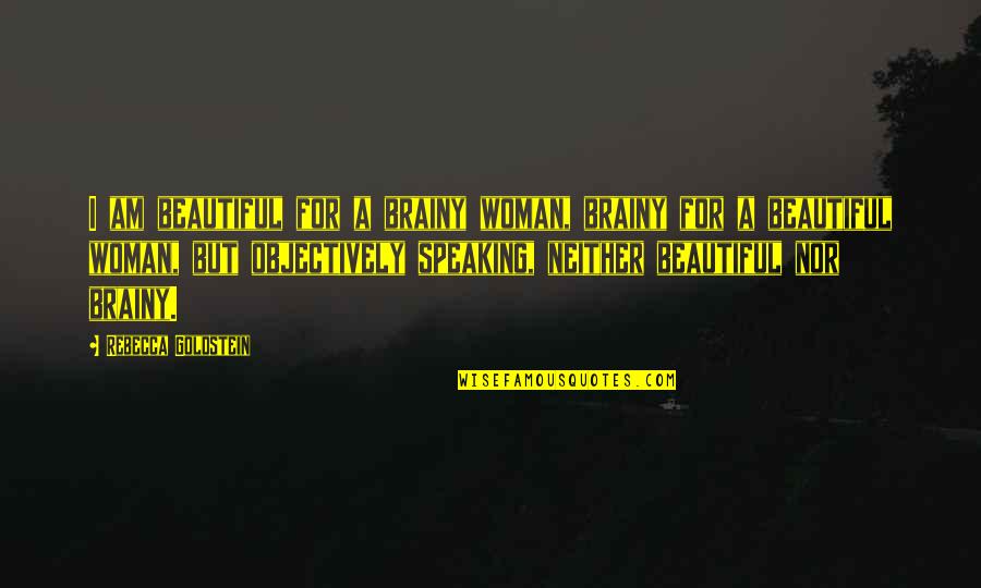 But Brainy Quotes By Rebecca Goldstein: I am beautiful for a brainy woman, brainy