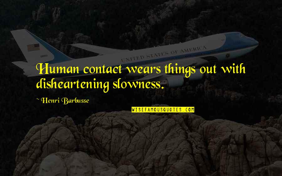 But Disheartening Quotes By Henri Barbusse: Human contact wears things out with disheartening slowness.