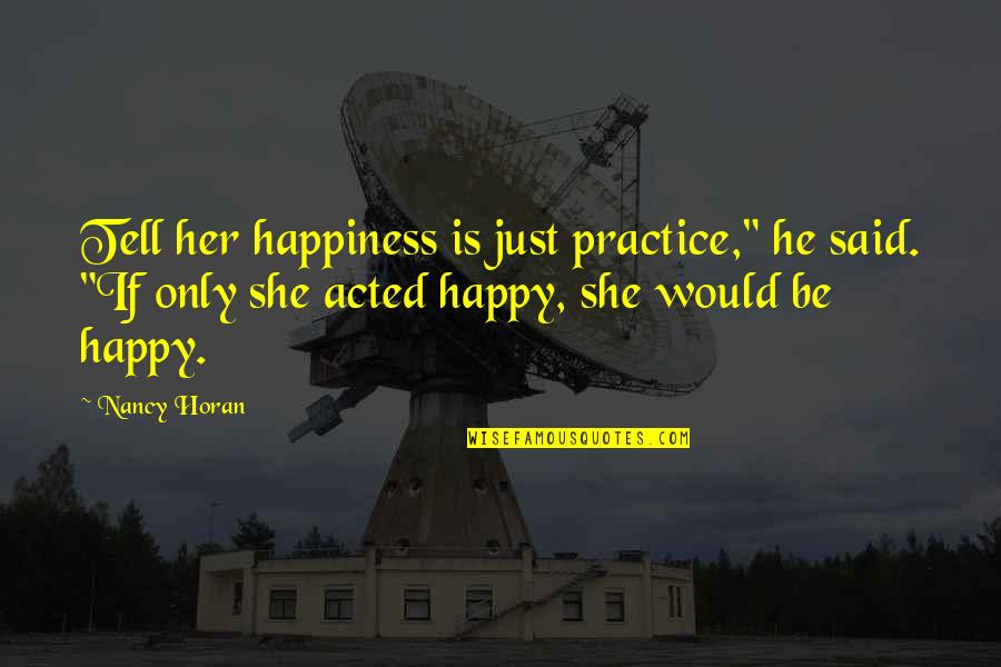 But Family Lasts Forever Quotes By Nancy Horan: Tell her happiness is just practice," he said. But Family Lasts Forever Quotes By Nancy Horan: Tell her happiness is just practice," he said.
