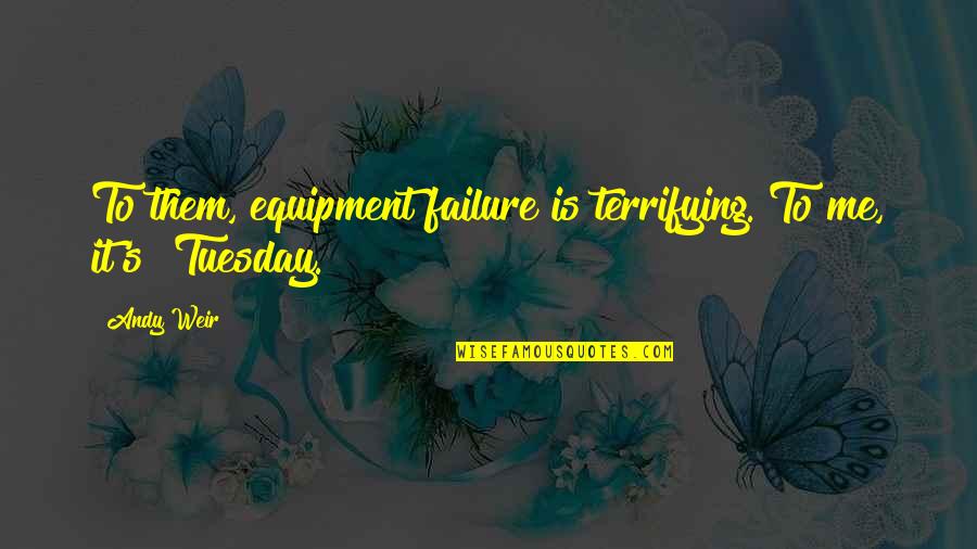 But For Me It Was Tuesday Quotes By Andy Weir: To them, equipment failure is terrifying. To me,