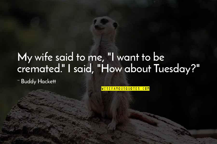 But For Me It Was Tuesday Quotes By Buddy Hackett: My wife said to me, "I want to