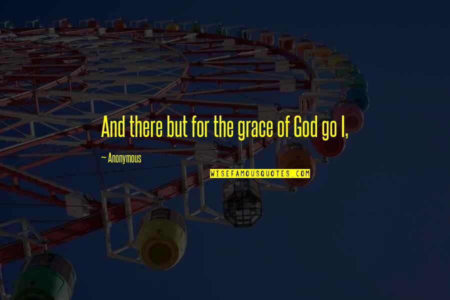 But For The Grace Of God Quotes By Anonymous: And there but for the grace of God