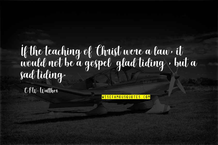 But For The Grace Of God Quotes By C.F.W. Walther: If the teaching of Christ were a law,