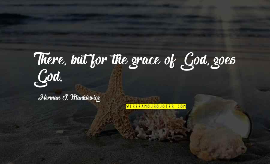 But For The Grace Of God Quotes By Herman J. Mankiewicz: There, but for the grace of God, goes