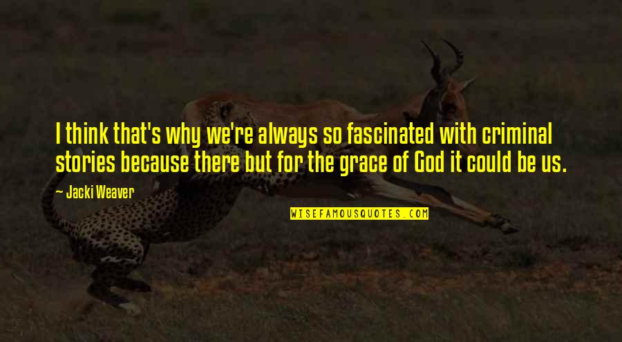 But For The Grace Of God Quotes By Jacki Weaver: I think that's why we're always so fascinated