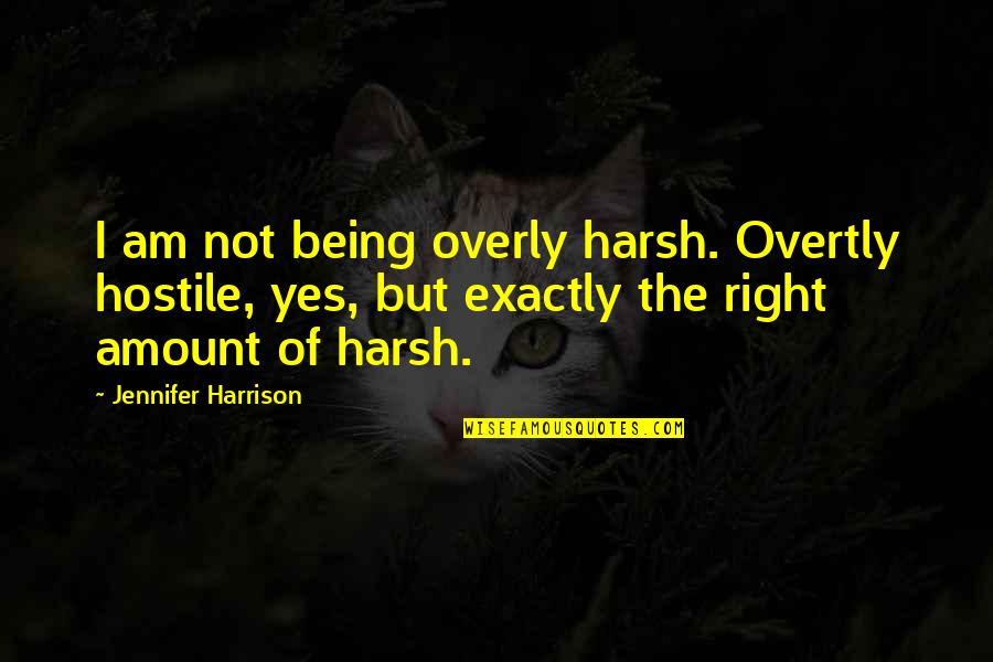But Harsh Quotes By Jennifer Harrison: I am not being overly harsh. Overtly hostile,