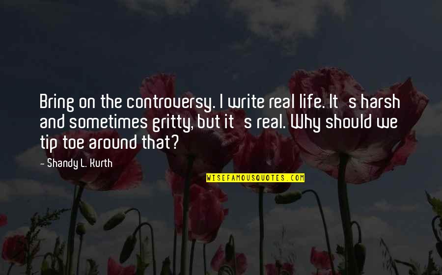 But Harsh Quotes By Shandy L. Kurth: Bring on the controversy. I write real life.