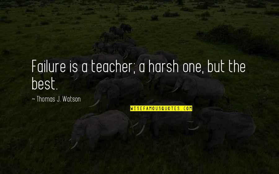 But Harsh Quotes By Thomas J. Watson: Failure is a teacher; a harsh one, but