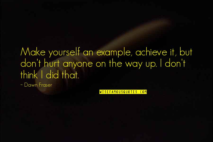 But Hurt Quotes By Dawn Fraser: Make yourself an example, achieve it, but don't