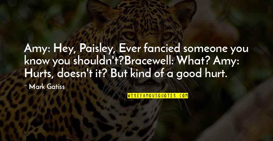 But Hurt Quotes By Mark Gatiss: Amy: Hey, Paisley, Ever fancied someone you know