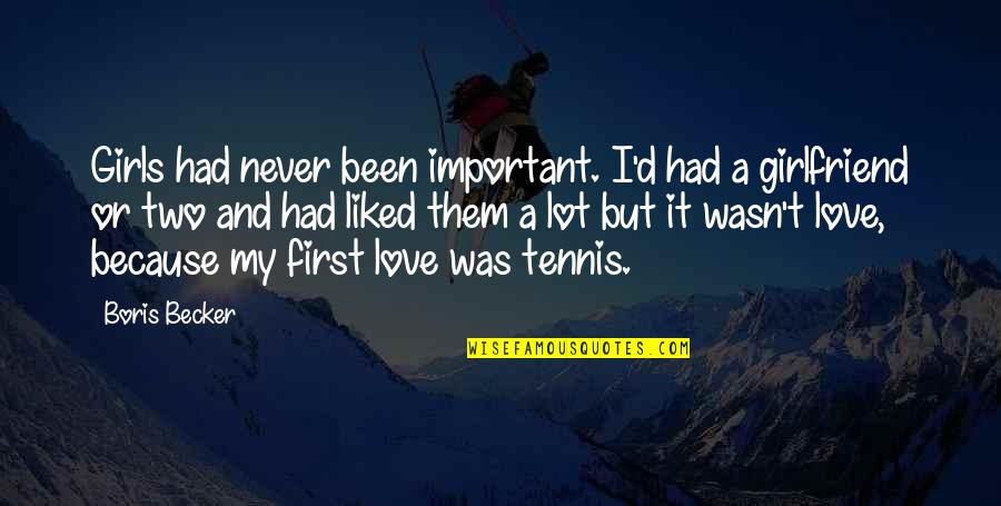 But I Love It Quotes By Boris Becker: Girls had never been important. I'd had a But I Love It Quotes By Boris Becker: Girls had never been important. I'd had a
