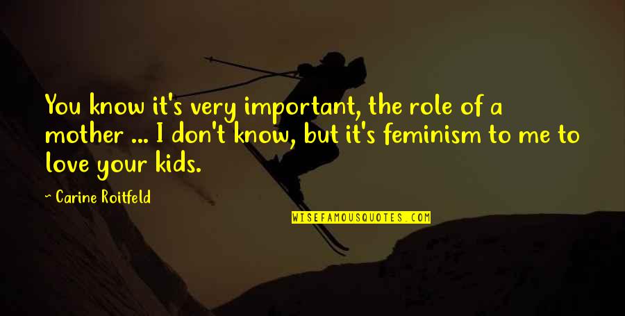 But I Love It Quotes By Carine Roitfeld: You know it's very important, the role of But I Love It Quotes By Carine Roitfeld: You know it's very important, the role of