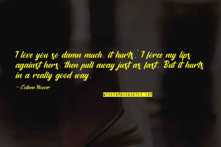 But I Love It Quotes By Colleen Hoover: I love you so damn much, it hurts.' But I Love It Quotes By Colleen Hoover: I love you so damn much, it hurts.'