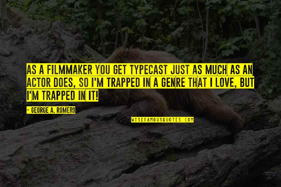 But I Love It Quotes By George A. Romero: As a filmmaker you get typecast just as But I Love It Quotes By George A. Romero: As a filmmaker you get typecast just as