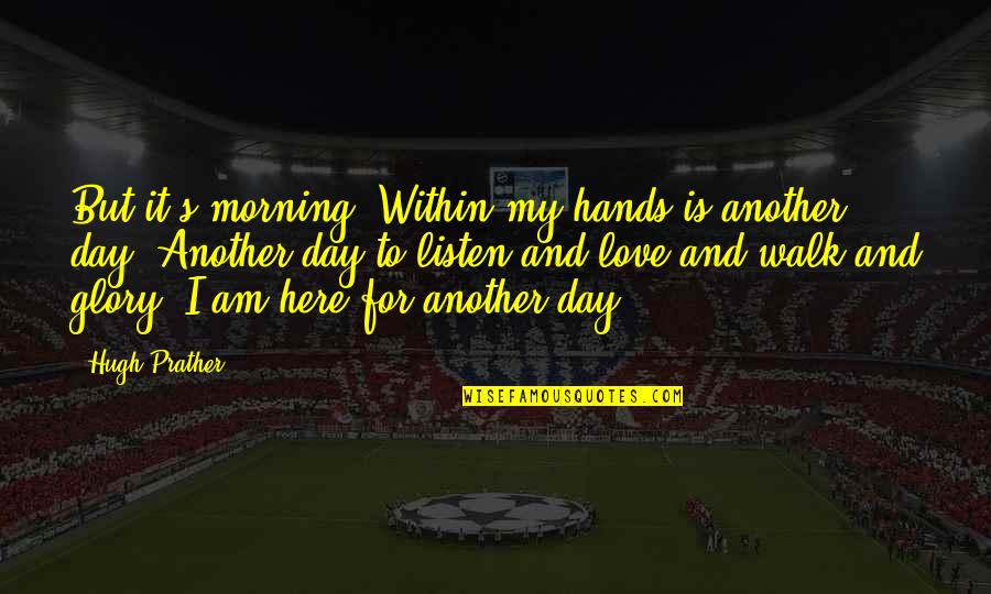 But I Love It Quotes By Hugh Prather: But it's morning. Within my hands is another But I Love It Quotes By Hugh Prather: But it's morning. Within my hands is another